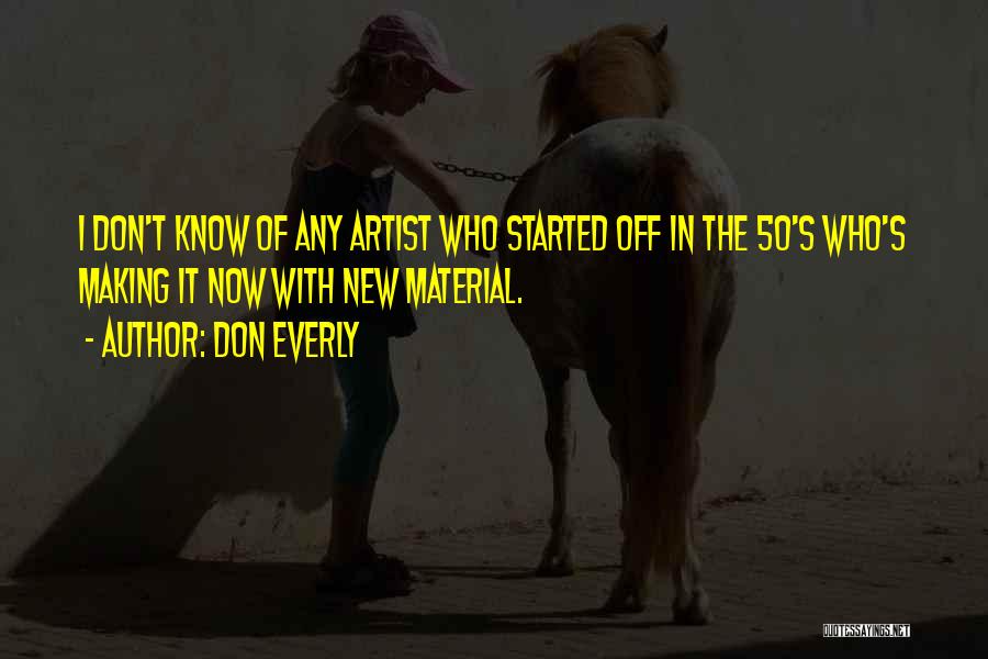 Don Everly Quotes: I Don't Know Of Any Artist Who Started Off In The 50's Who's Making It Now With New Material.