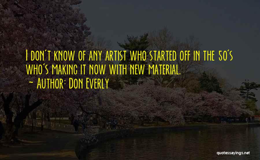 Don Everly Quotes: I Don't Know Of Any Artist Who Started Off In The 50's Who's Making It Now With New Material.