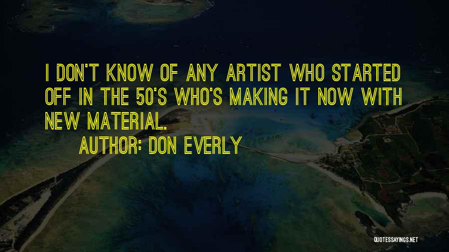 Don Everly Quotes: I Don't Know Of Any Artist Who Started Off In The 50's Who's Making It Now With New Material.