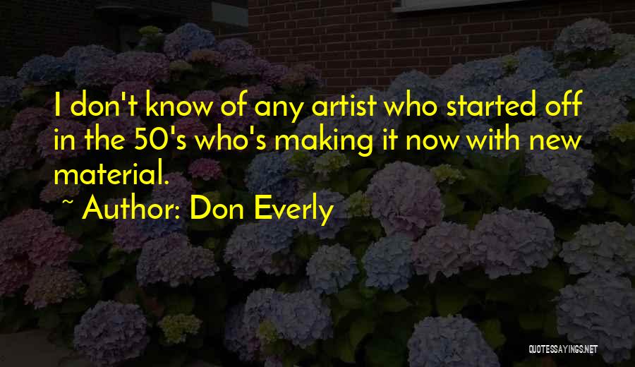 Don Everly Quotes: I Don't Know Of Any Artist Who Started Off In The 50's Who's Making It Now With New Material.