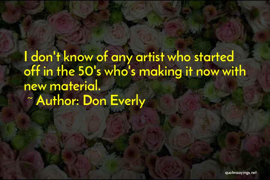 Don Everly Quotes: I Don't Know Of Any Artist Who Started Off In The 50's Who's Making It Now With New Material.