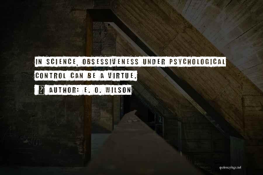 E. O. Wilson Quotes: In Science, Obsessiveness Under Psychological Control Can Be A Virtue.