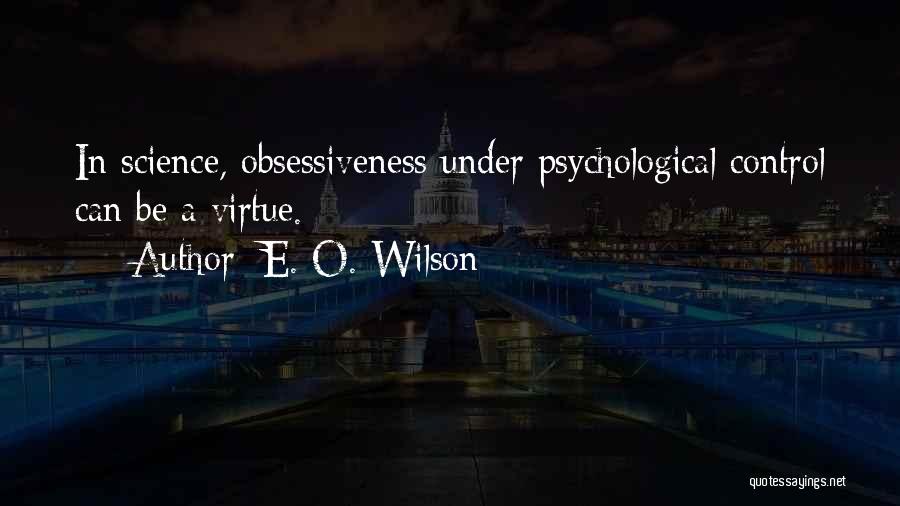 E. O. Wilson Quotes: In Science, Obsessiveness Under Psychological Control Can Be A Virtue.