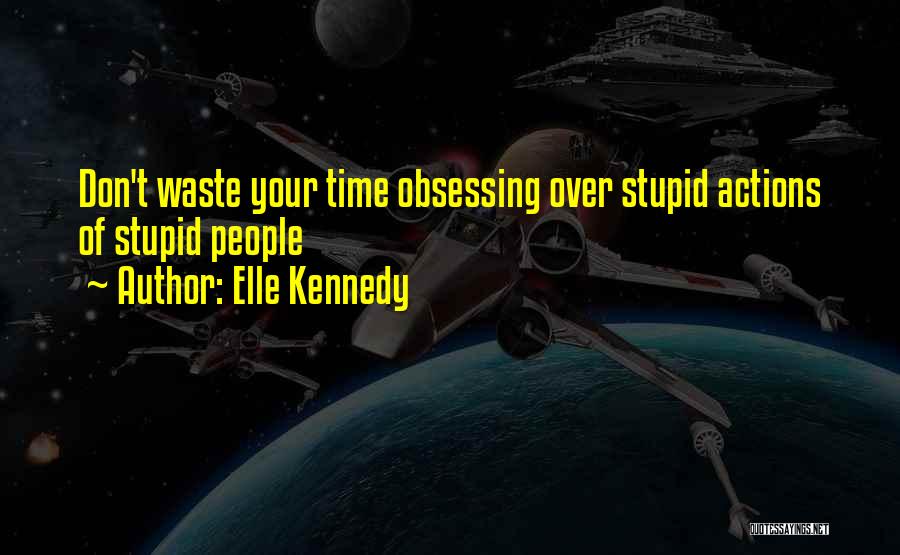 Elle Kennedy Quotes: Don't Waste Your Time Obsessing Over Stupid Actions Of Stupid People