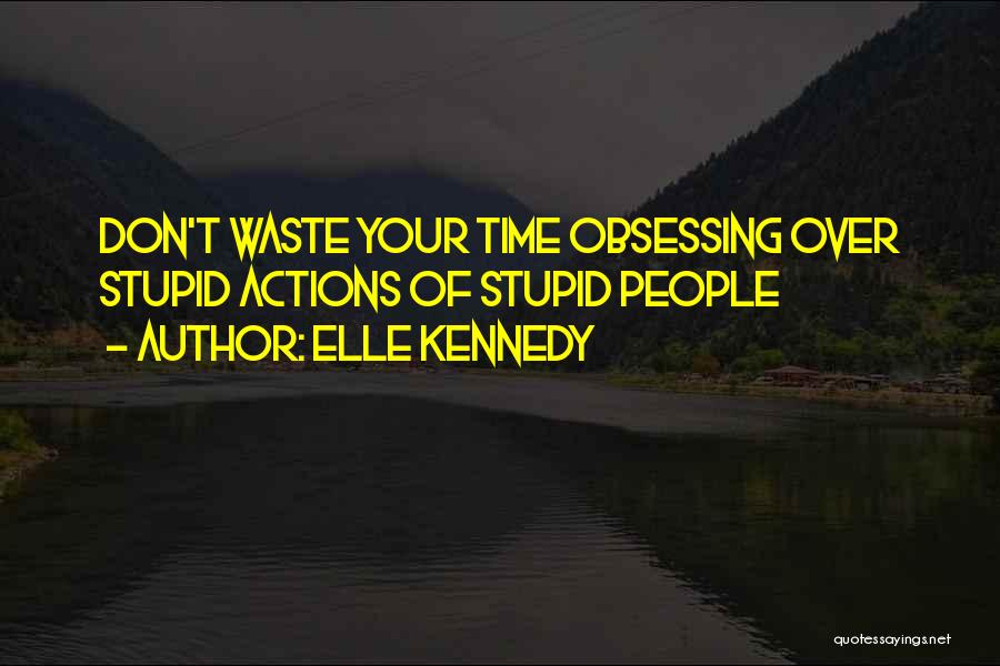 Elle Kennedy Quotes: Don't Waste Your Time Obsessing Over Stupid Actions Of Stupid People