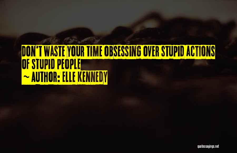 Elle Kennedy Quotes: Don't Waste Your Time Obsessing Over Stupid Actions Of Stupid People