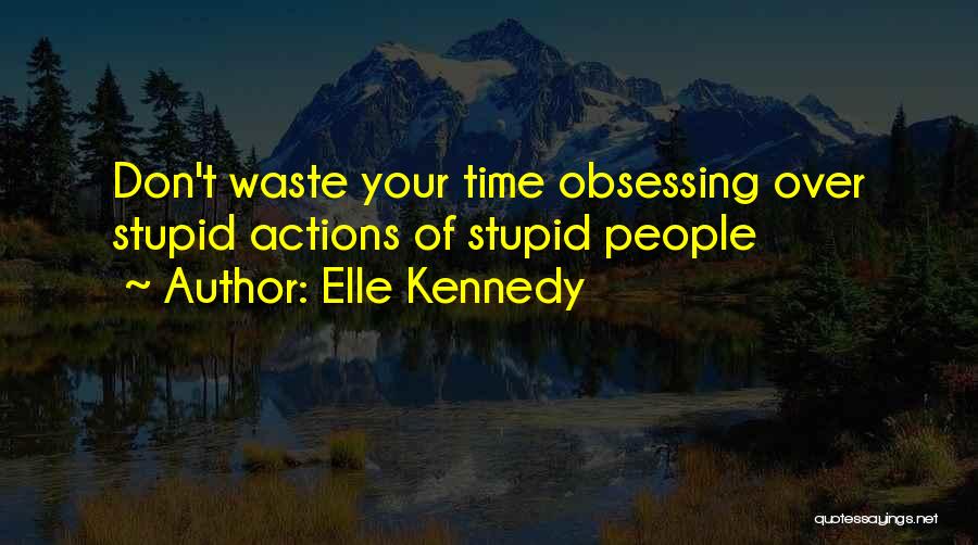 Elle Kennedy Quotes: Don't Waste Your Time Obsessing Over Stupid Actions Of Stupid People