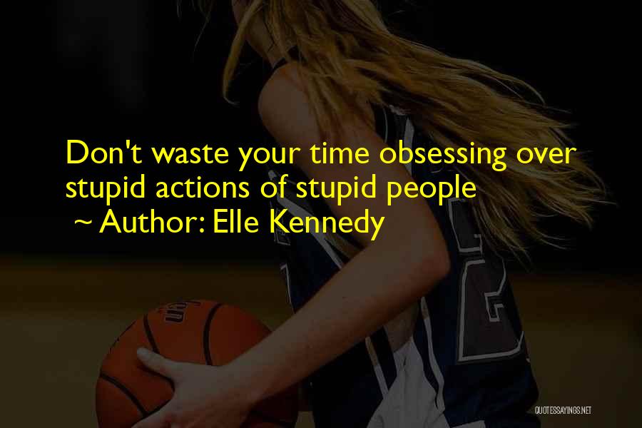 Elle Kennedy Quotes: Don't Waste Your Time Obsessing Over Stupid Actions Of Stupid People