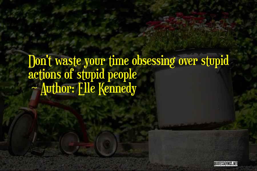 Elle Kennedy Quotes: Don't Waste Your Time Obsessing Over Stupid Actions Of Stupid People