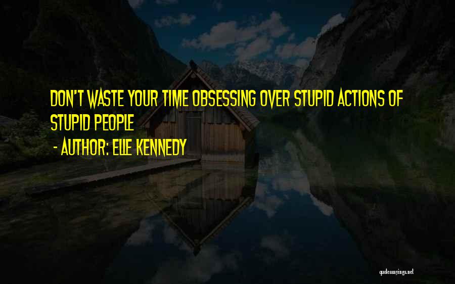 Elle Kennedy Quotes: Don't Waste Your Time Obsessing Over Stupid Actions Of Stupid People