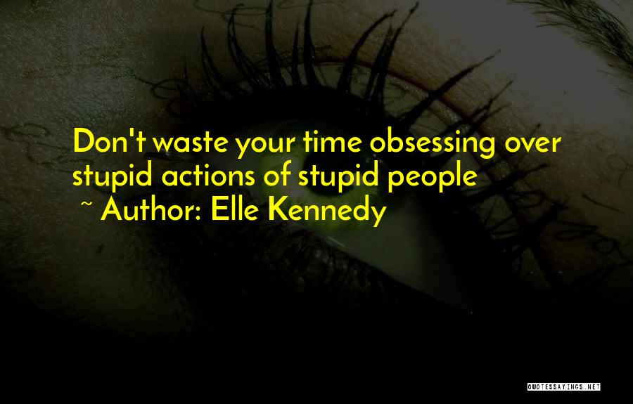 Elle Kennedy Quotes: Don't Waste Your Time Obsessing Over Stupid Actions Of Stupid People