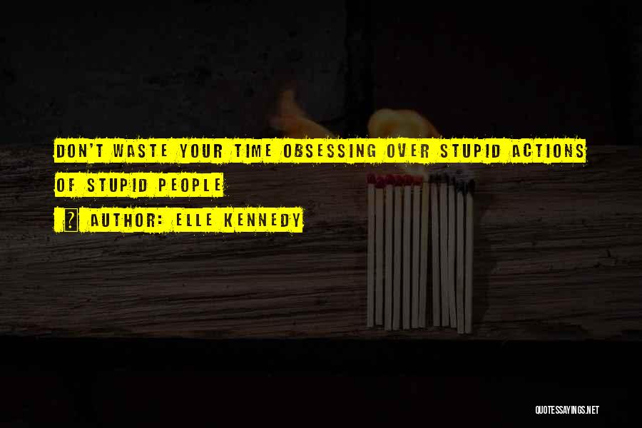 Elle Kennedy Quotes: Don't Waste Your Time Obsessing Over Stupid Actions Of Stupid People