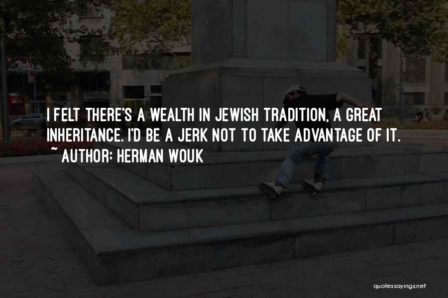 Herman Wouk Quotes: I Felt There's A Wealth In Jewish Tradition, A Great Inheritance. I'd Be A Jerk Not To Take Advantage Of