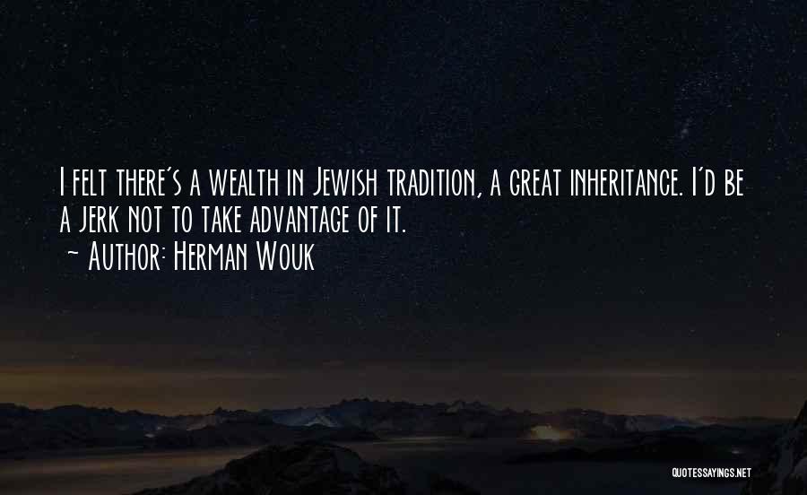 Herman Wouk Quotes: I Felt There's A Wealth In Jewish Tradition, A Great Inheritance. I'd Be A Jerk Not To Take Advantage Of