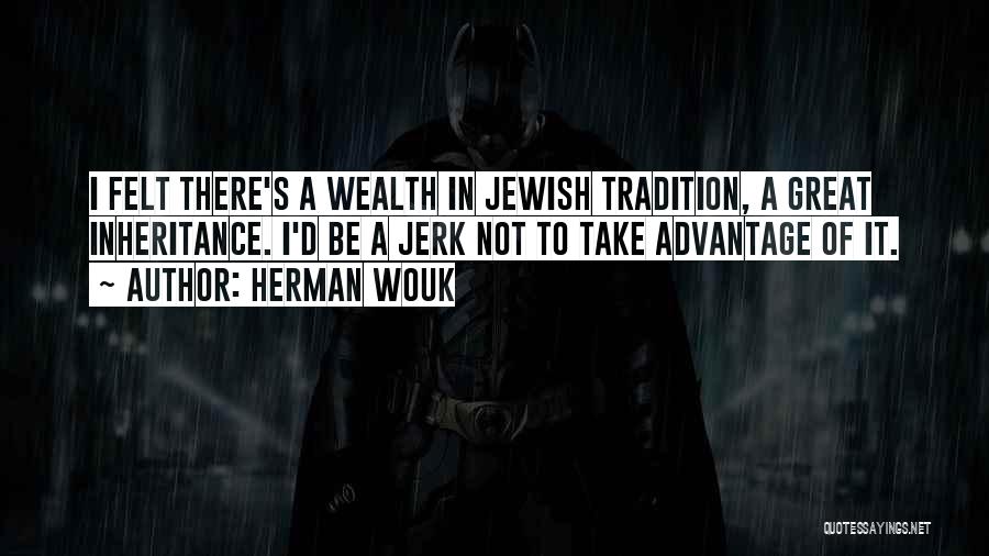 Herman Wouk Quotes: I Felt There's A Wealth In Jewish Tradition, A Great Inheritance. I'd Be A Jerk Not To Take Advantage Of