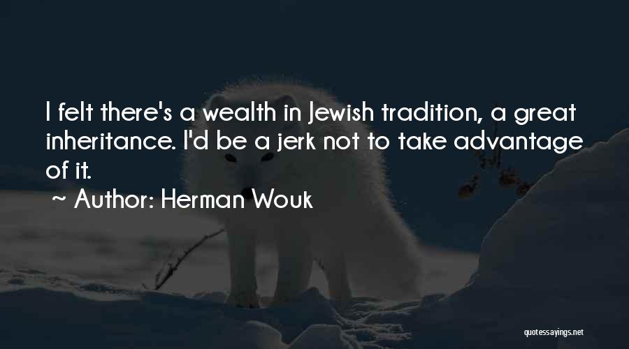 Herman Wouk Quotes: I Felt There's A Wealth In Jewish Tradition, A Great Inheritance. I'd Be A Jerk Not To Take Advantage Of