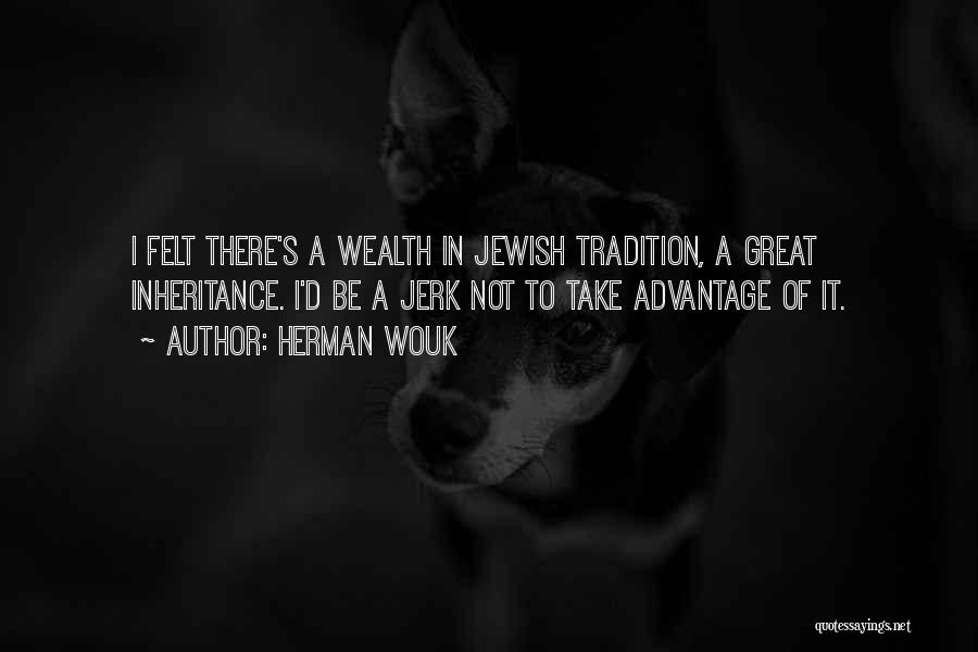 Herman Wouk Quotes: I Felt There's A Wealth In Jewish Tradition, A Great Inheritance. I'd Be A Jerk Not To Take Advantage Of