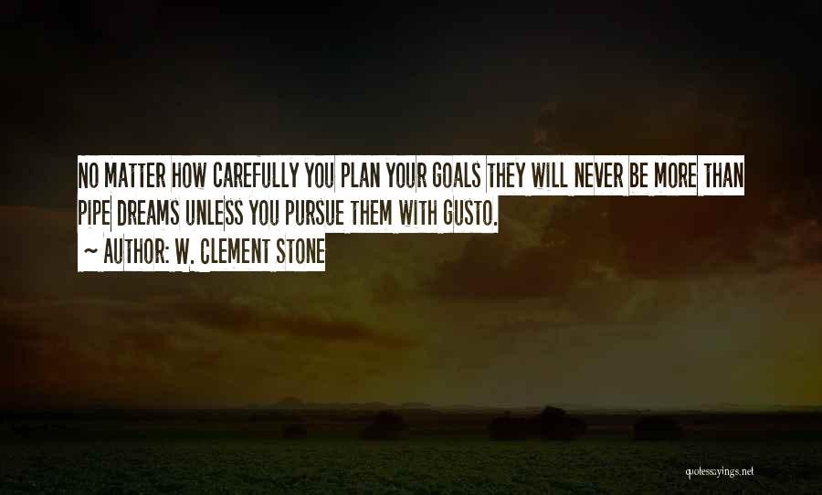 W. Clement Stone Quotes: No Matter How Carefully You Plan Your Goals They Will Never Be More Than Pipe Dreams Unless You Pursue Them