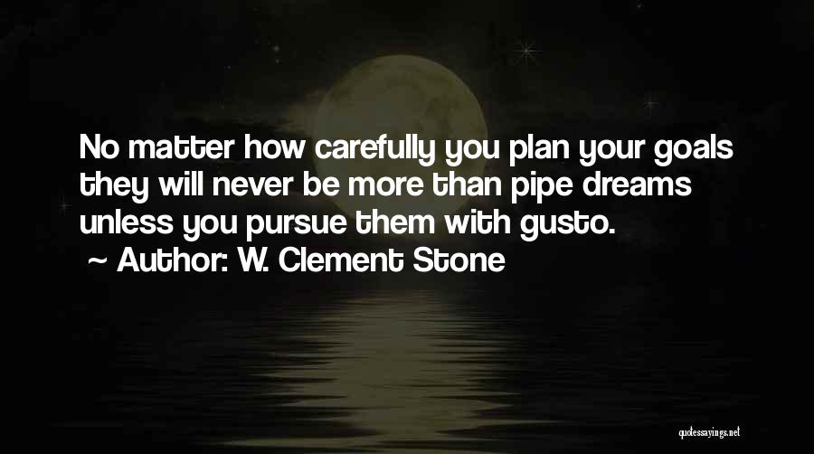 W. Clement Stone Quotes: No Matter How Carefully You Plan Your Goals They Will Never Be More Than Pipe Dreams Unless You Pursue Them