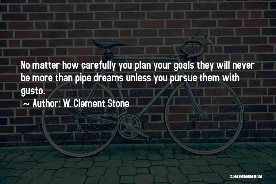 W. Clement Stone Quotes: No Matter How Carefully You Plan Your Goals They Will Never Be More Than Pipe Dreams Unless You Pursue Them