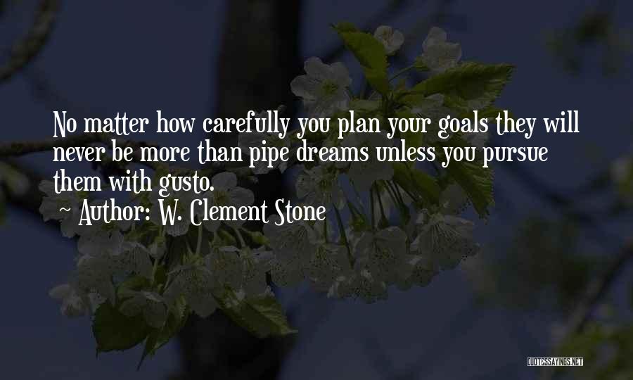 W. Clement Stone Quotes: No Matter How Carefully You Plan Your Goals They Will Never Be More Than Pipe Dreams Unless You Pursue Them