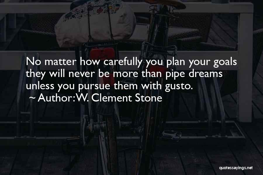 W. Clement Stone Quotes: No Matter How Carefully You Plan Your Goals They Will Never Be More Than Pipe Dreams Unless You Pursue Them