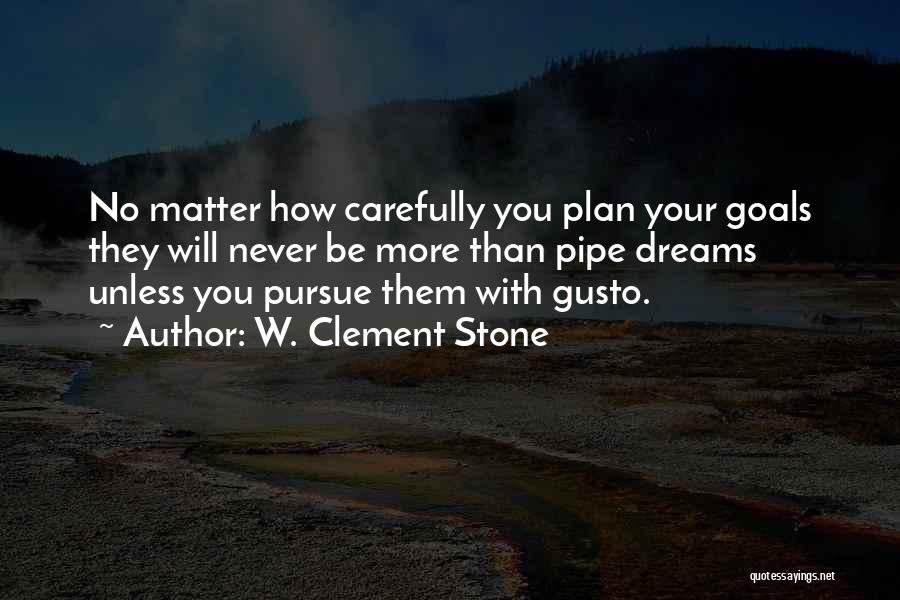 W. Clement Stone Quotes: No Matter How Carefully You Plan Your Goals They Will Never Be More Than Pipe Dreams Unless You Pursue Them