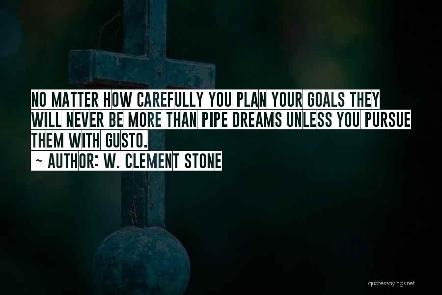 W. Clement Stone Quotes: No Matter How Carefully You Plan Your Goals They Will Never Be More Than Pipe Dreams Unless You Pursue Them