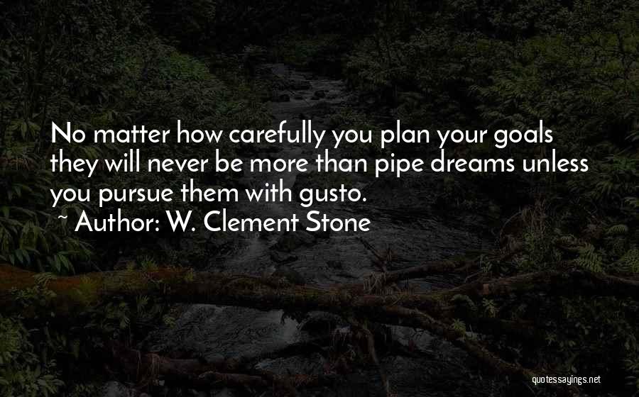 W. Clement Stone Quotes: No Matter How Carefully You Plan Your Goals They Will Never Be More Than Pipe Dreams Unless You Pursue Them