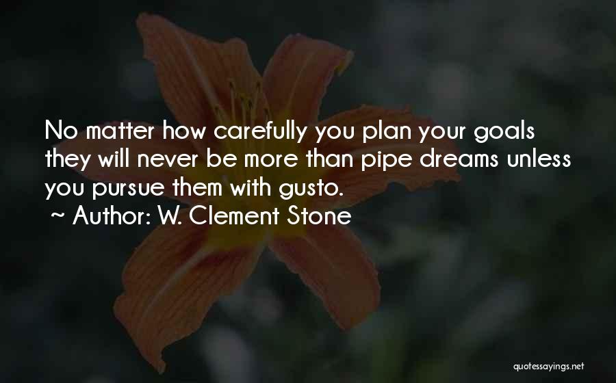 W. Clement Stone Quotes: No Matter How Carefully You Plan Your Goals They Will Never Be More Than Pipe Dreams Unless You Pursue Them