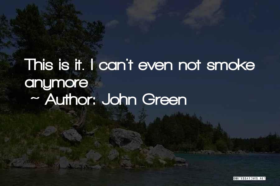 John Green Quotes: This Is It. I Can't Even Not Smoke Anymore