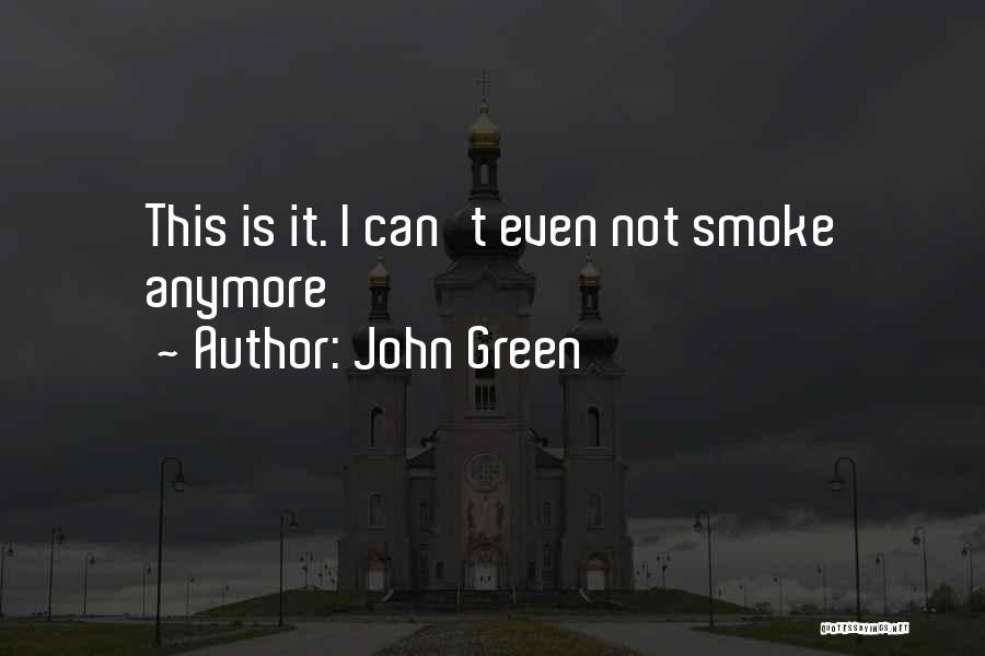 John Green Quotes: This Is It. I Can't Even Not Smoke Anymore