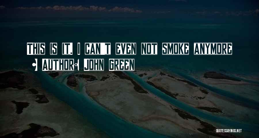 John Green Quotes: This Is It. I Can't Even Not Smoke Anymore