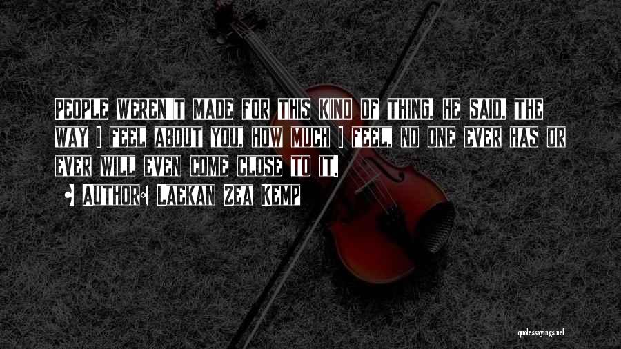 Laekan Zea Kemp Quotes: People Weren't Made For This Kind Of Thing, He Said, The Way I Feel About You, How Much I Feel,