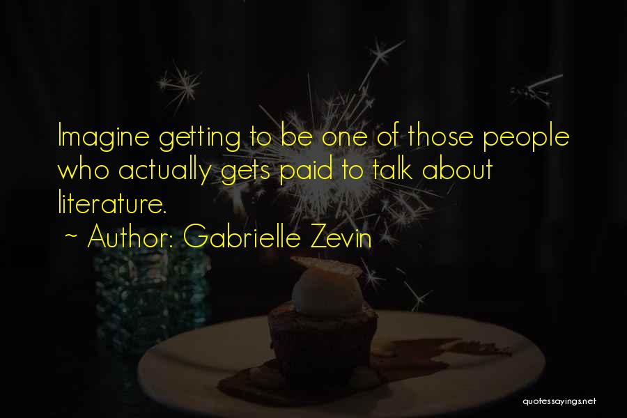 Gabrielle Zevin Quotes: Imagine Getting To Be One Of Those People Who Actually Gets Paid To Talk About Literature.