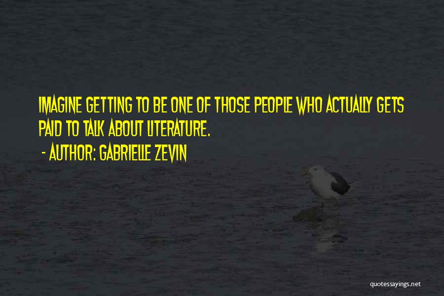 Gabrielle Zevin Quotes: Imagine Getting To Be One Of Those People Who Actually Gets Paid To Talk About Literature.
