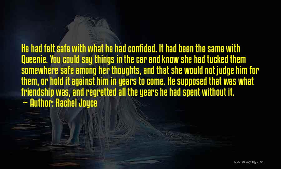 Rachel Joyce Quotes: He Had Felt Safe With What He Had Confided. It Had Been The Same With Queenie. You Could Say Things