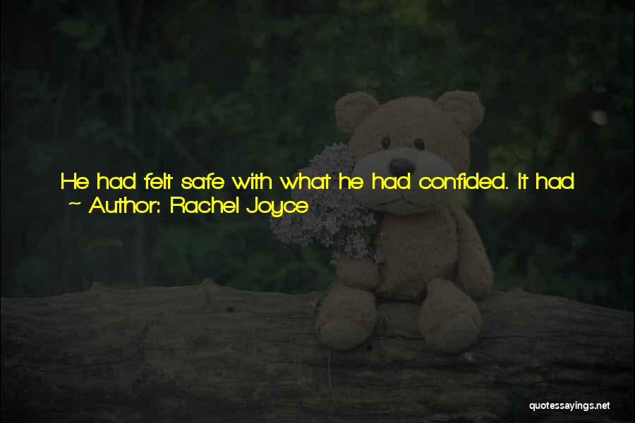 Rachel Joyce Quotes: He Had Felt Safe With What He Had Confided. It Had Been The Same With Queenie. You Could Say Things