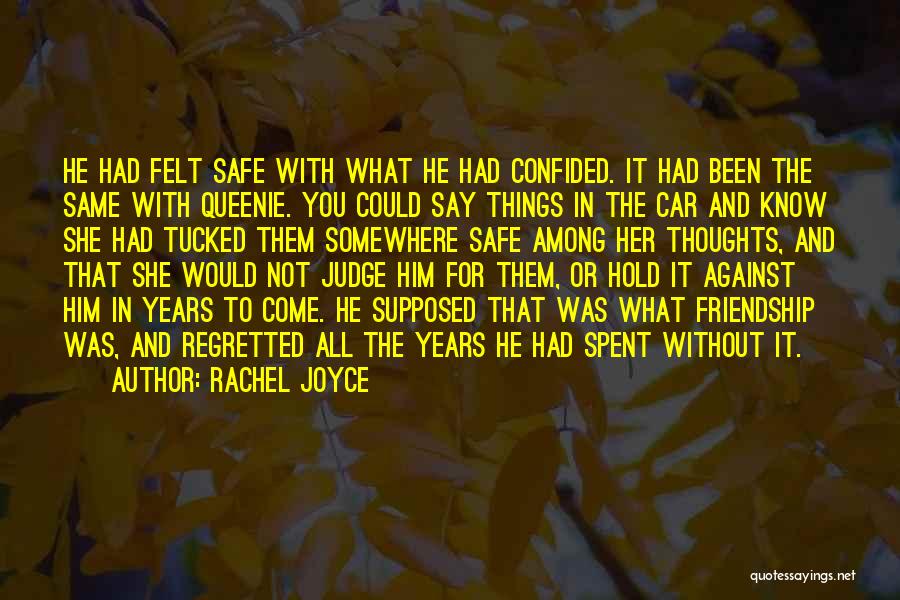 Rachel Joyce Quotes: He Had Felt Safe With What He Had Confided. It Had Been The Same With Queenie. You Could Say Things