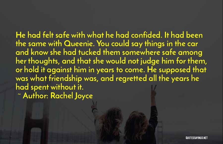 Rachel Joyce Quotes: He Had Felt Safe With What He Had Confided. It Had Been The Same With Queenie. You Could Say Things