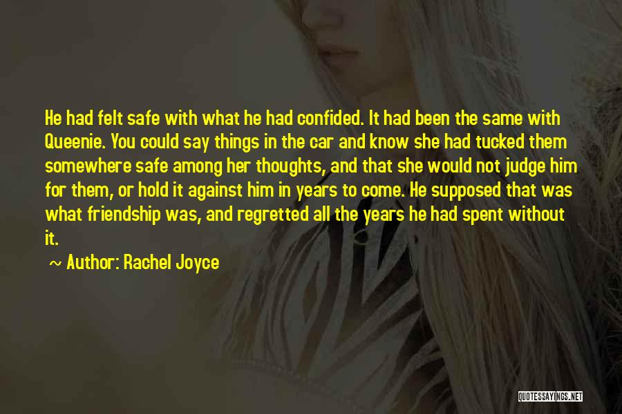 Rachel Joyce Quotes: He Had Felt Safe With What He Had Confided. It Had Been The Same With Queenie. You Could Say Things