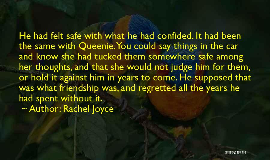 Rachel Joyce Quotes: He Had Felt Safe With What He Had Confided. It Had Been The Same With Queenie. You Could Say Things