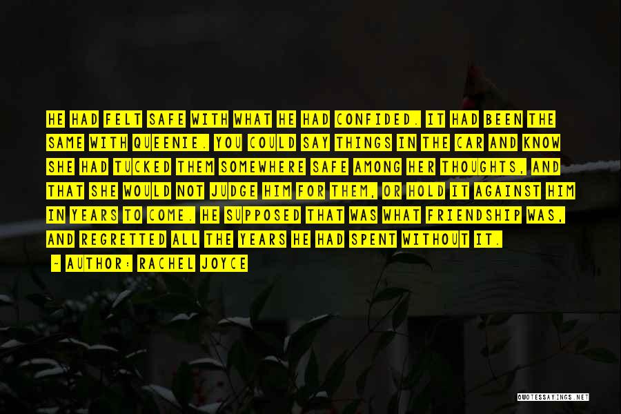 Rachel Joyce Quotes: He Had Felt Safe With What He Had Confided. It Had Been The Same With Queenie. You Could Say Things