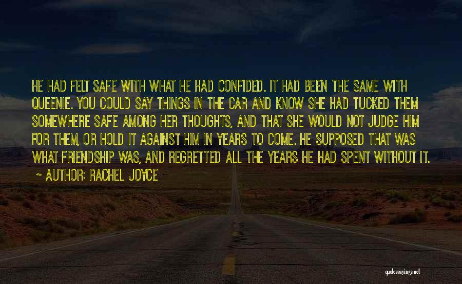 Rachel Joyce Quotes: He Had Felt Safe With What He Had Confided. It Had Been The Same With Queenie. You Could Say Things