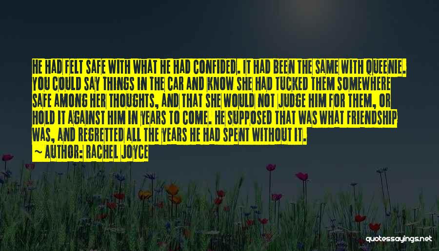 Rachel Joyce Quotes: He Had Felt Safe With What He Had Confided. It Had Been The Same With Queenie. You Could Say Things