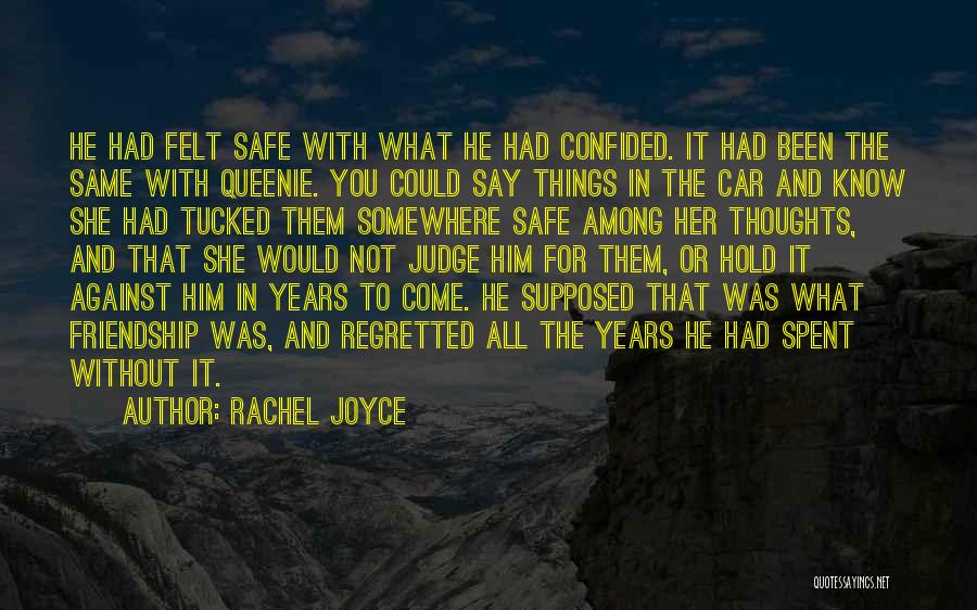 Rachel Joyce Quotes: He Had Felt Safe With What He Had Confided. It Had Been The Same With Queenie. You Could Say Things