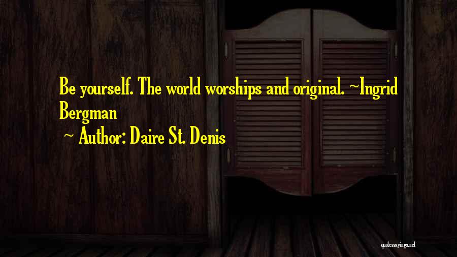 Daire St. Denis Quotes: Be Yourself. The World Worships And Original. ~ingrid Bergman