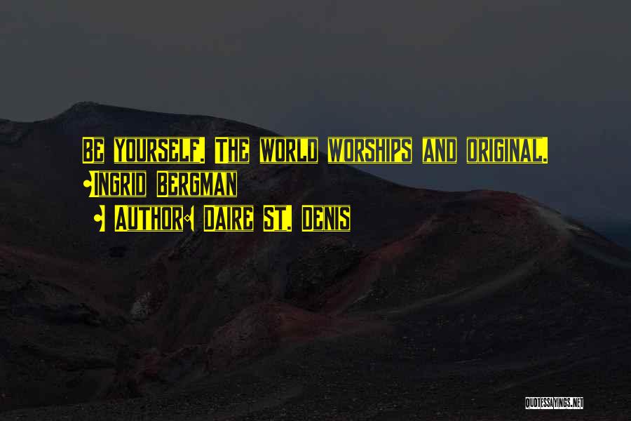 Daire St. Denis Quotes: Be Yourself. The World Worships And Original. ~ingrid Bergman