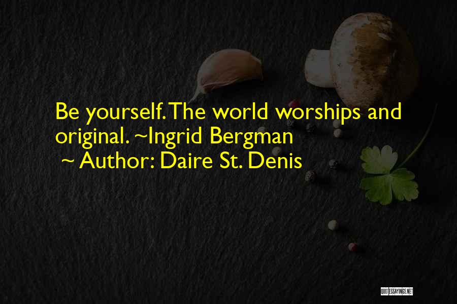 Daire St. Denis Quotes: Be Yourself. The World Worships And Original. ~ingrid Bergman