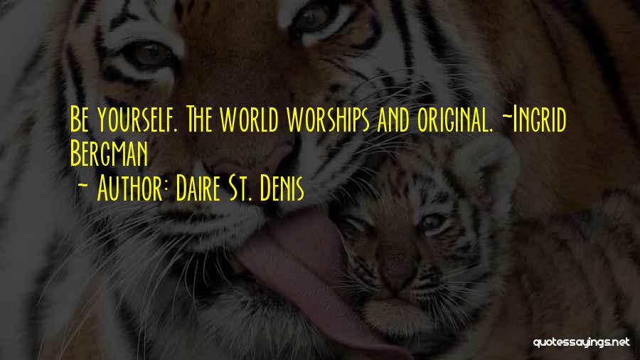 Daire St. Denis Quotes: Be Yourself. The World Worships And Original. ~ingrid Bergman
